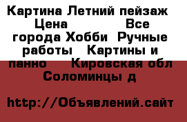 Картина Летний пейзаж › Цена ­ 25 420 - Все города Хобби. Ручные работы » Картины и панно   . Кировская обл.,Соломинцы д.